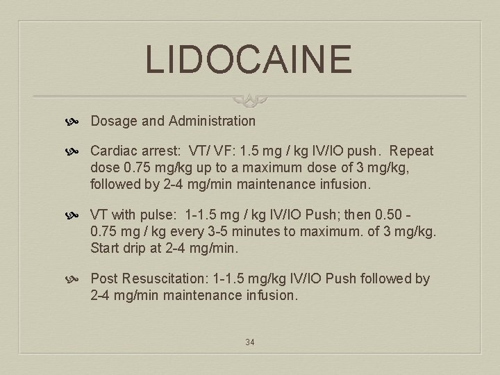 LIDOCAINE Dosage and Administration Cardiac arrest: VT/ VF: 1. 5 mg / kg IV/IO