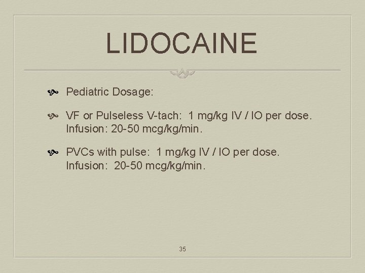 LIDOCAINE Pediatric Dosage: VF or Pulseless V-tach: 1 mg/kg IV / IO per dose.