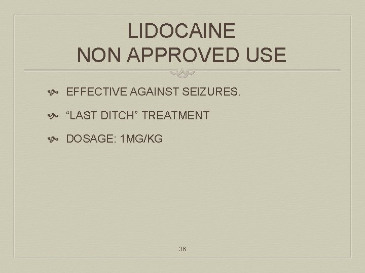 LIDOCAINE NON APPROVED USE EFFECTIVE AGAINST SEIZURES. “LAST DITCH” TREATMENT DOSAGE: 1 MG/KG 36