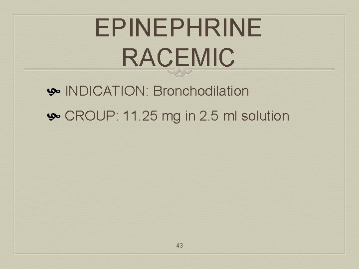 EPINEPHRINE RACEMIC INDICATION: Bronchodilation CROUP: 11. 25 mg in 2. 5 ml solution 43