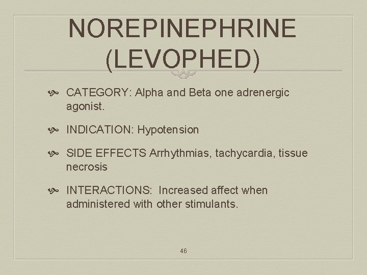 NOREPINEPHRINE (LEVOPHED) CATEGORY: Alpha and Beta one adrenergic agonist. INDICATION: Hypotension SIDE EFFECTS Arrhythmias,