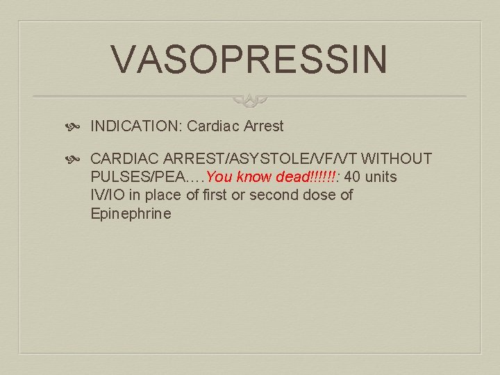 VASOPRESSIN INDICATION: Cardiac Arrest CARDIAC ARREST/ASYSTOLE/VF/VT WITHOUT PULSES/PEA…. You know dead!!!!!!: 40 units IV/IO