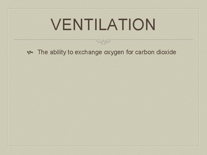 VENTILATION The ability to exchange oxygen for carbon dioxide 