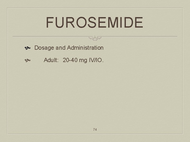 FUROSEMIDE Dosage and Administration Adult: 20 -40 mg IV/IO. 74 