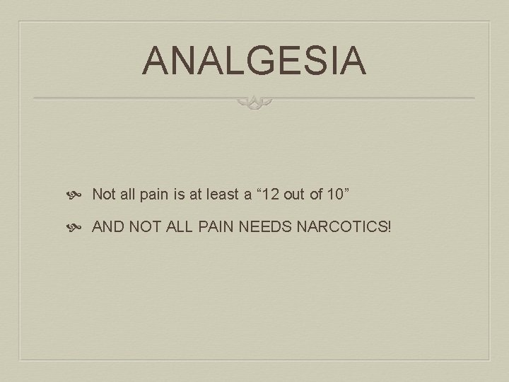 ANALGESIA Not all pain is at least a “ 12 out of 10” AND