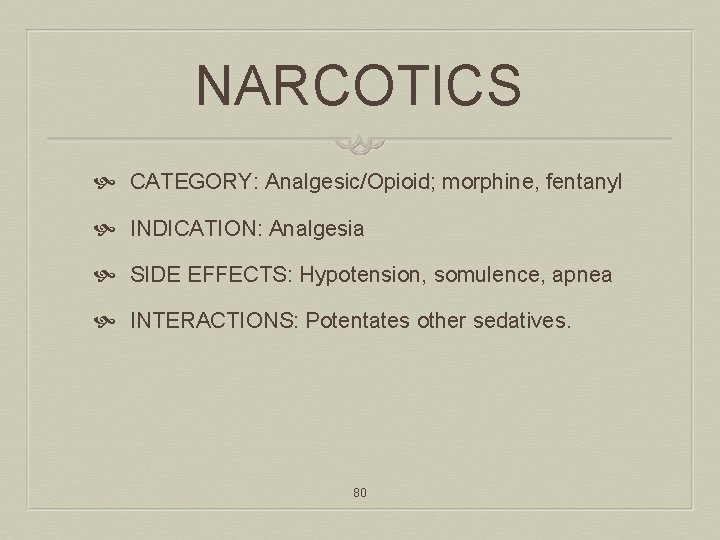 NARCOTICS CATEGORY: Analgesic/Opioid; morphine, fentanyl INDICATION: Analgesia SIDE EFFECTS: Hypotension, somulence, apnea INTERACTIONS: Potentates