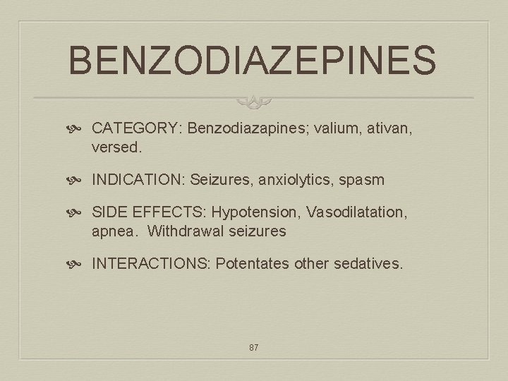 BENZODIAZEPINES CATEGORY: Benzodiazapines; valium, ativan, versed. INDICATION: Seizures, anxiolytics, spasm SIDE EFFECTS: Hypotension, Vasodilatation,