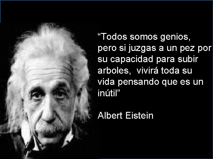 “Todos somos genios, pero si juzgas a un pez por su capacidad para subir