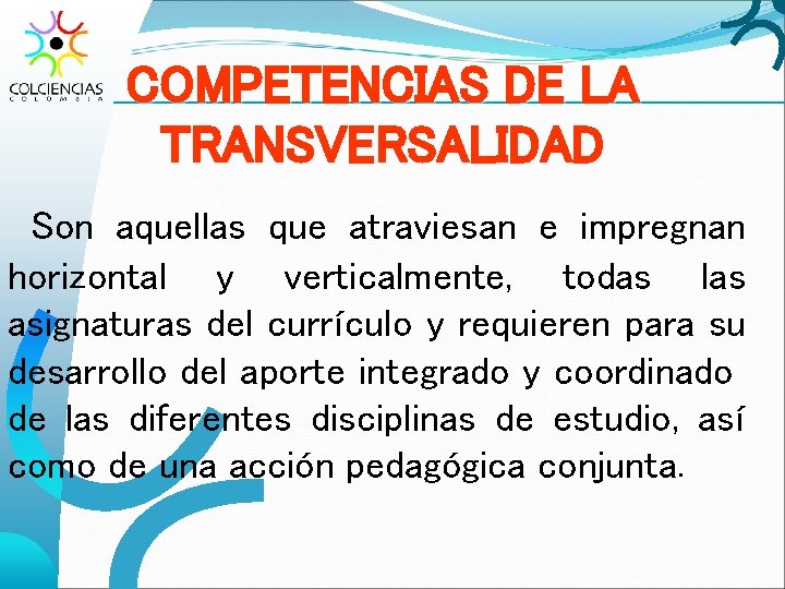 COMPETENCIAS DE LA TRANSVERSALIDAD Son aquellas que atraviesan e impregnan horizontal y verticalmente, todas