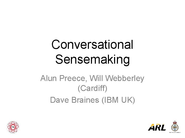 Conversational Sensemaking Alun Preece, Will Webberley (Cardiff) Dave Braines (IBM UK) 