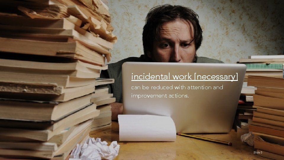 incidental work [necessary] can be reduced with attention and improvement actions. Creative Commons License