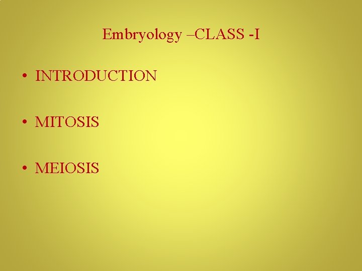 Embryology –CLASS -I • INTRODUCTION • MITOSIS • MEIOSIS 