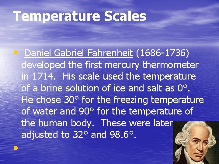 Temperature Scales • Daniel Gabriel Fahrenheit (1686 -1736) developed the first mercury thermometer in