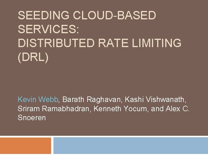 SEEDING CLOUD-BASED SERVICES: DISTRIBUTED RATE LIMITING (DRL) Kevin Webb, Barath Raghavan, Kashi Vishwanath, Sriram