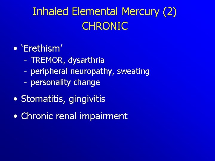 Inhaled Elemental Mercury (2) CHRONIC • ‘Erethism’ TREMOR, dysarthria peripheral neuropathy, sweating personality change