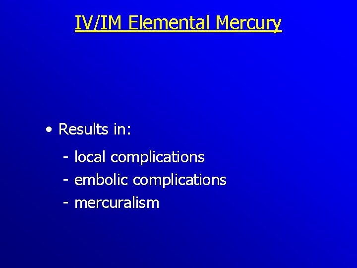 IV/IM Elemental Mercury • Results in: local complications embolic complications mercuralism 