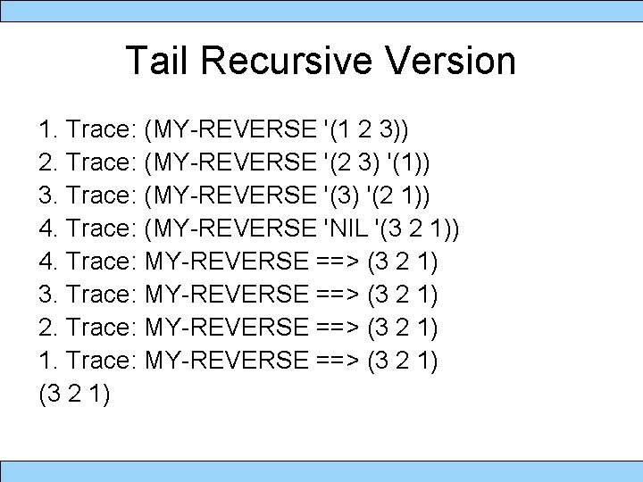 Tail Recursive Version 1. Trace: (MY-REVERSE '(1 2 3)) 2. Trace: (MY-REVERSE '(2 3)