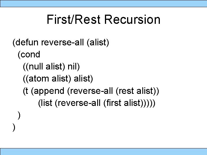 First/Rest Recursion (defun reverse-all (alist) (cond ((null alist) nil) ((atom alist) (t (append (reverse-all
