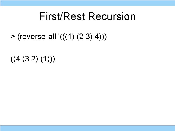 First/Rest Recursion > (reverse-all '(((1) (2 3) 4))) ((4 (3 2) (1))) 