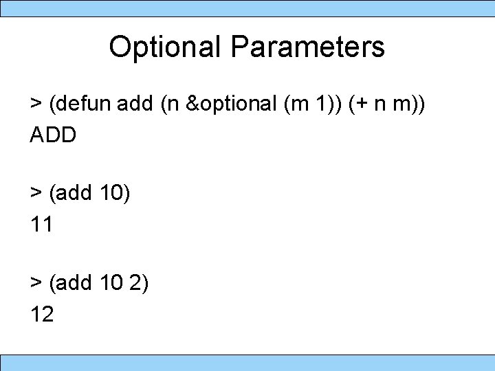 Optional Parameters > (defun add (n &optional (m 1)) (+ n m)) ADD >