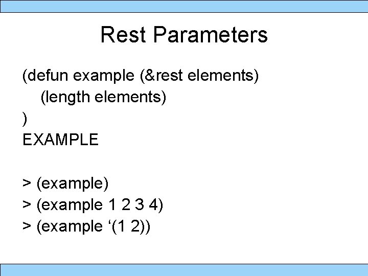 Rest Parameters (defun example (&rest elements) (length elements) ) EXAMPLE > (example) > (example