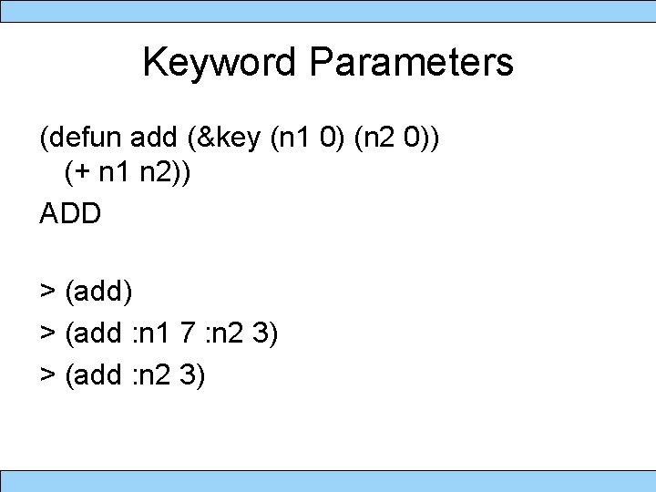 Keyword Parameters (defun add (&key (n 1 0) (n 2 0)) (+ n 1