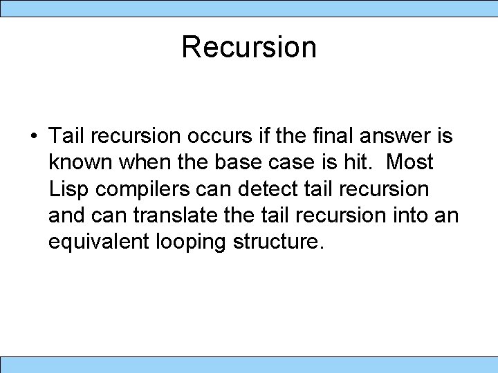 Recursion • Tail recursion occurs if the final answer is known when the base