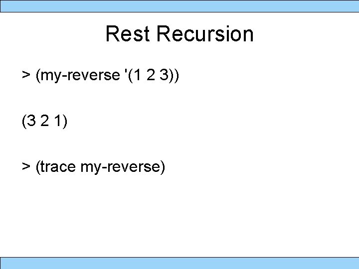 Rest Recursion > (my-reverse '(1 2 3)) (3 2 1) > (trace my-reverse) 
