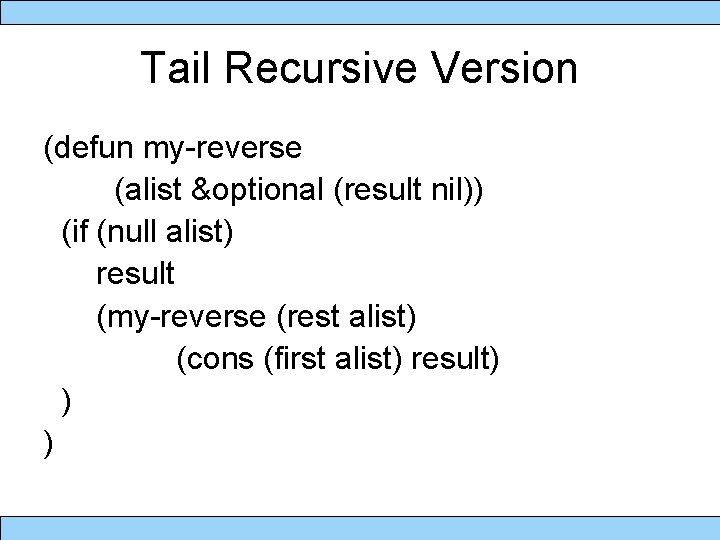 Tail Recursive Version (defun my-reverse (alist &optional (result nil)) (if (null alist) result (my-reverse