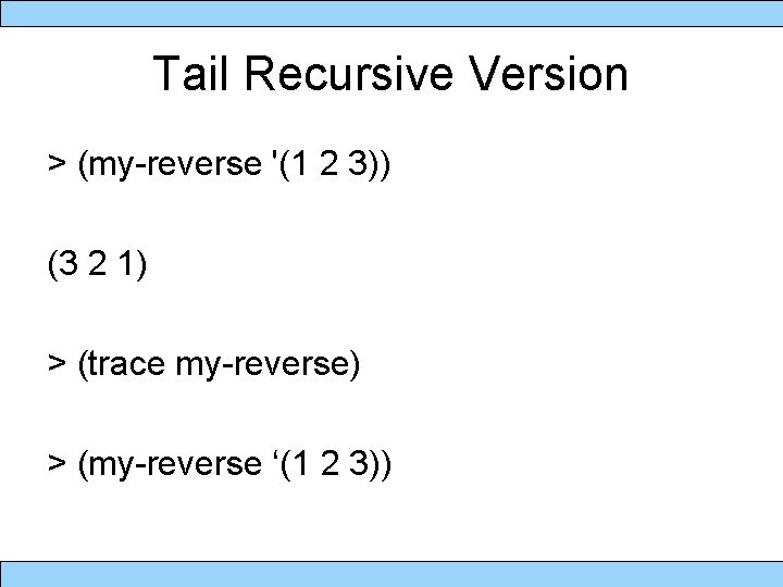 Tail Recursive Version > (my-reverse '(1 2 3)) (3 2 1) > (trace my-reverse)