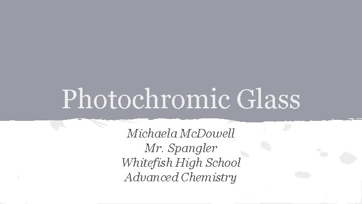 Photochromic Glass Michaela Mc. Dowell Mr. Spangler Whitefish High School Advanced Chemistry 