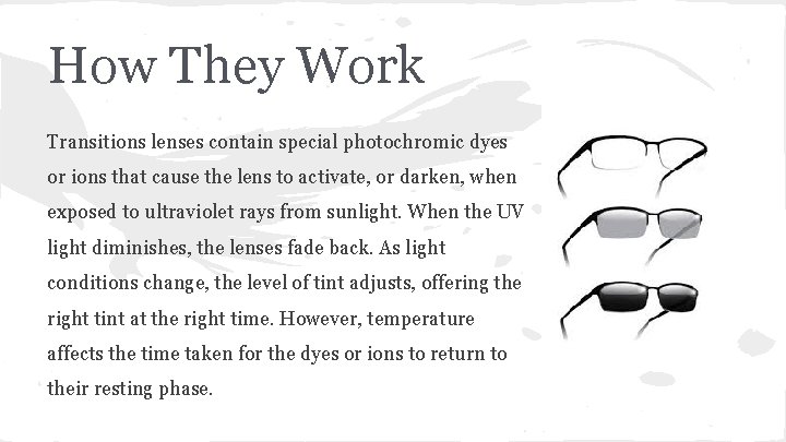 How They Work Transitions lenses contain special photochromic dyes or ions that cause the