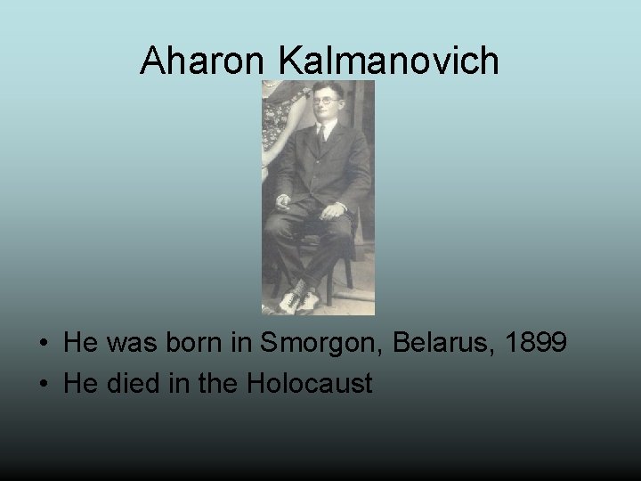 Aharon Kalmanovich • He was born in Smorgon, Belarus, 1899 • He died in