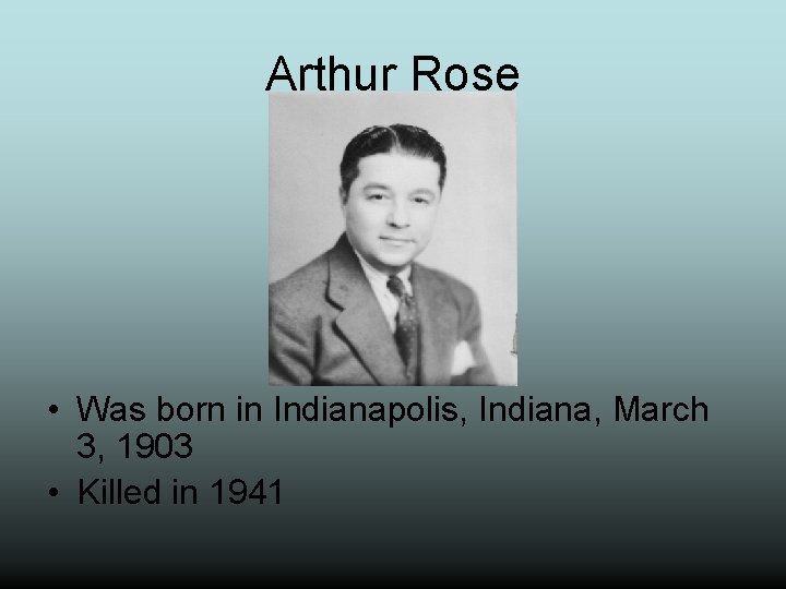 Arthur Rose • Was born in Indianapolis, Indiana, March 3, 1903 • Killed in