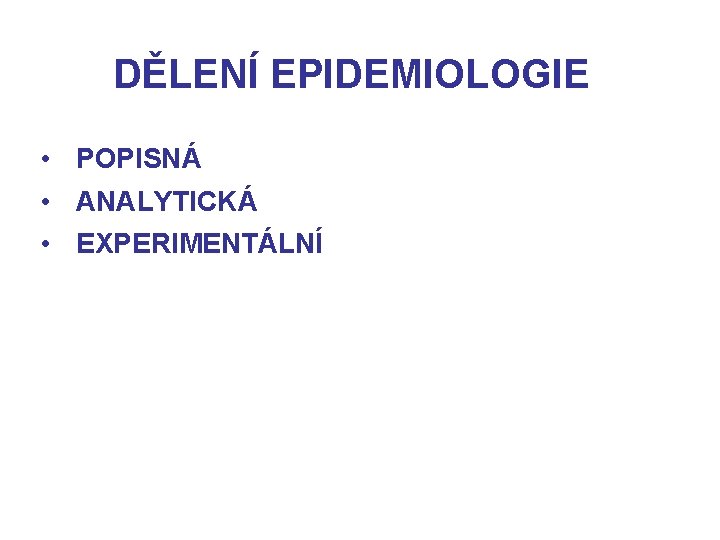 DĚLENÍ EPIDEMIOLOGIE • POPISNÁ • ANALYTICKÁ • EXPERIMENTÁLNÍ 