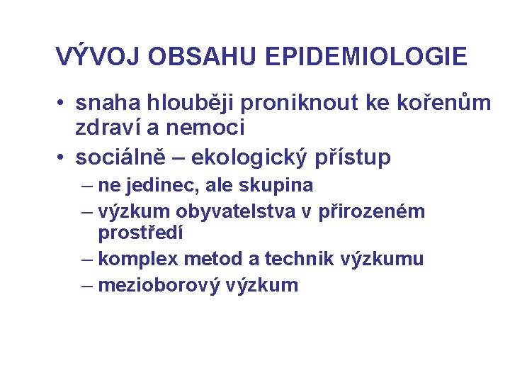 VÝVOJ OBSAHU EPIDEMIOLOGIE • snaha hlouběji proniknout ke kořenům zdraví a nemoci • sociálně