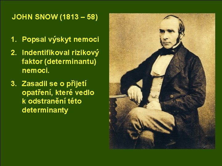 JOHN SNOW (1813 – 58) 1. Popsal výskyt nemoci 2. Indentifikoval rizikový faktor (determinantu)
