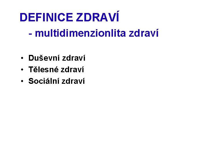 DEFINICE ZDRAVÍ - multidimenzionlita zdraví • Duševní zdraví • Tělesné zdraví • Sociální zdraví