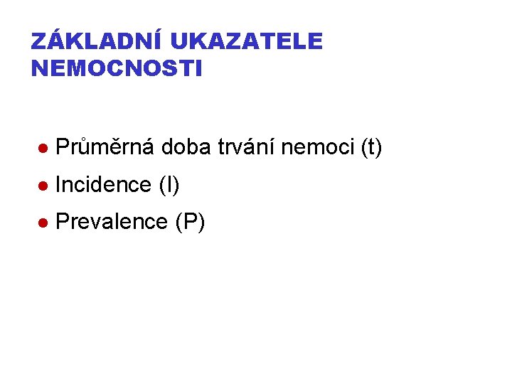 ZÁKLADNÍ UKAZATELE NEMOCNOSTI Průměrná doba trvání nemoci (t) Incidence (I) Prevalence (P) 