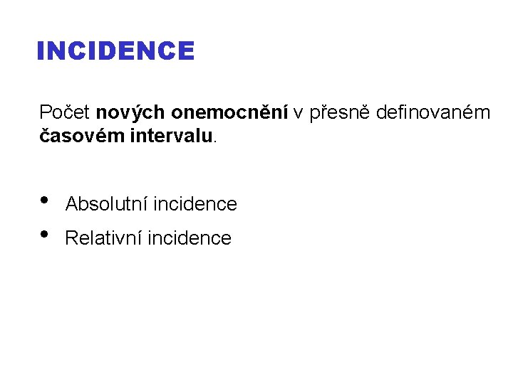 INCIDENCE Počet nových onemocnění v přesně definovaném časovém intervalu. • • Absolutní incidence Relativní