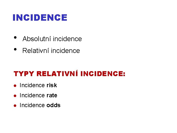 INCIDENCE • • Absolutní incidence Relativní incidence TYPY RELATIVNÍ INCIDENCE: Incidence risk Incidence rate