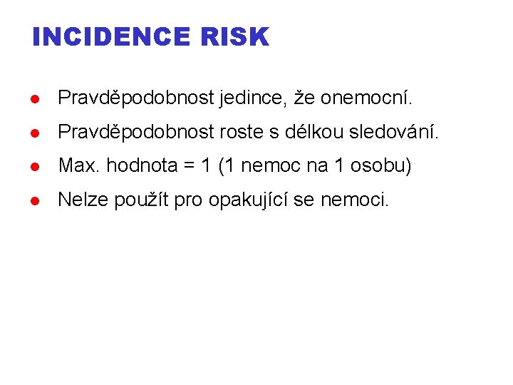 INCIDENCE RISK Pravděpodobnost jedince, že onemocní. Pravděpodobnost roste s délkou sledování. Max. hodnota =