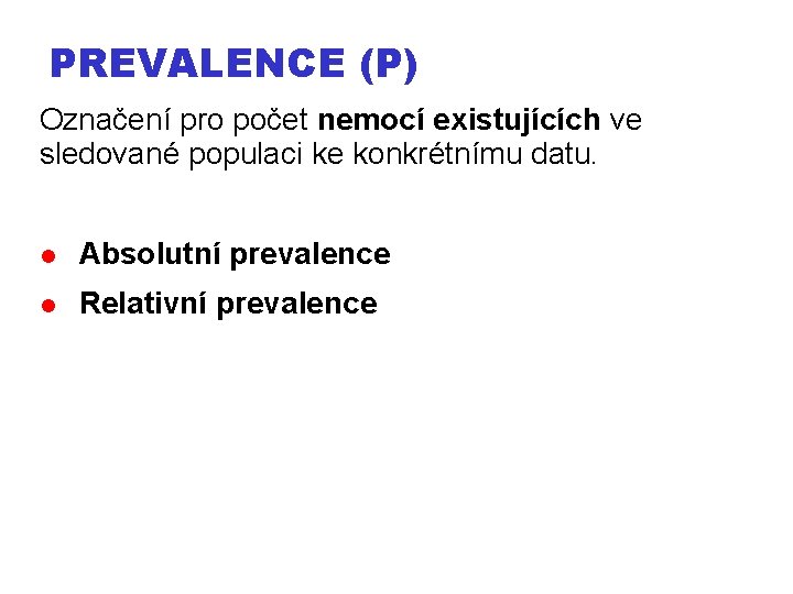 PREVALENCE (P) Označení pro počet nemocí existujících ve sledované populaci ke konkrétnímu datu. Absolutní