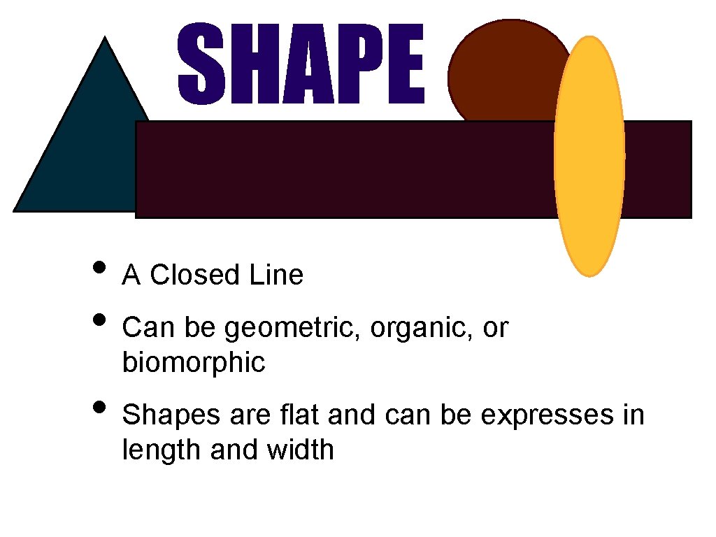 SHAPE • A Closed Line • Can be geometric, organic, or biomorphic • Shapes