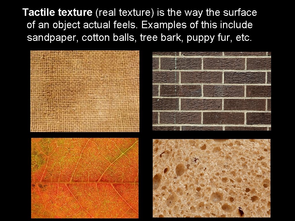 Tactile texture (real texture) is the way the surface of an object actual feels.