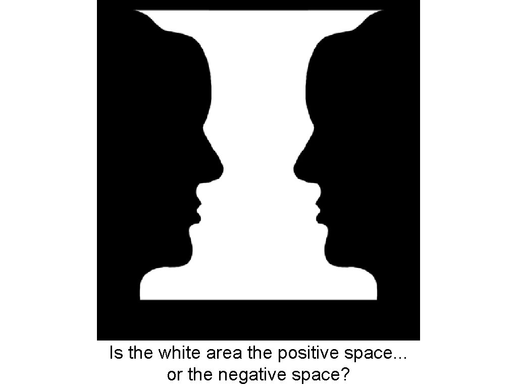 Is the white area the positive space. . . or the negative space? 