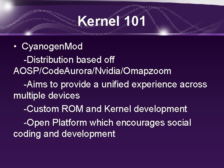 Kernel 101 • Cyanogen. Mod -Distribution based off AOSP/Code. Aurora/Nvidia/Omapzoom -Aims to provide a