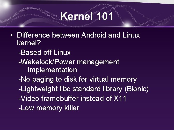 Kernel 101 • Difference between Android and Linux kernel? -Based off Linux -Wakelock/Power management