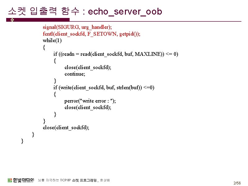 소켓 입출력 함수 : echo_server_oob signal(SIGURG, urg_handler); fcntl(client_sockfd, F_SETOWN, getpid()); while(1) { if ((readn