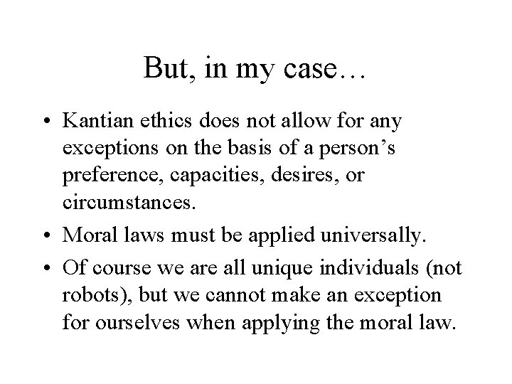 But, in my case… • Kantian ethics does not allow for any exceptions on